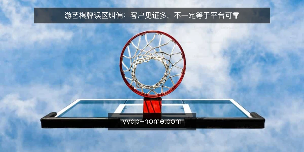 游艺棋牌误区纠偏:客户见证多,不一定等于平台可靠 — 误区:客户见证多,平台就一定可靠? 配图