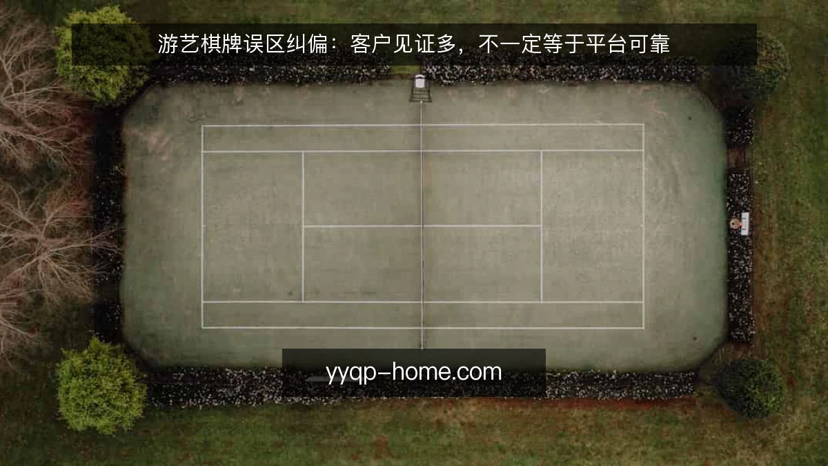 游艺棋牌误区纠偏:客户见证多,不一定等于平台可靠