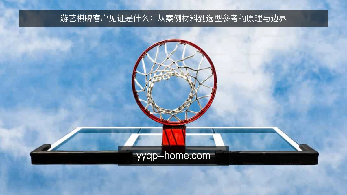游艺棋牌客户见证是什么:从案例材料到选型参考的原理与边界